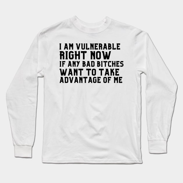 I am Very Vulnerable Right Now -Funny Saying Long Sleeve T-Shirt by ARTSYVIBES111